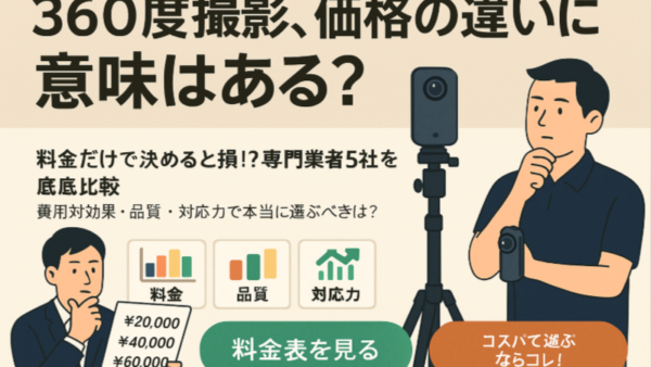 360度画像撮影の料金比較 〜専門店から見る本当に価値ある投資とは〜